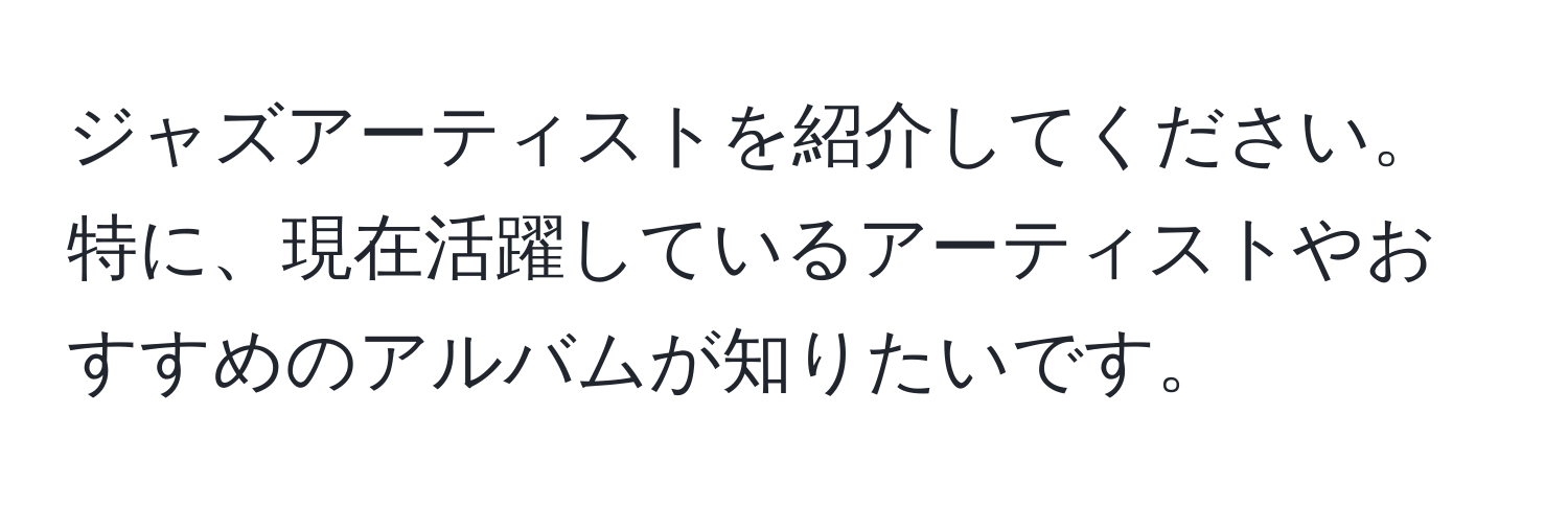 ジャズアーティストを紹介してください。特に、現在活躍しているアーティストやおすすめのアルバムが知りたいです。