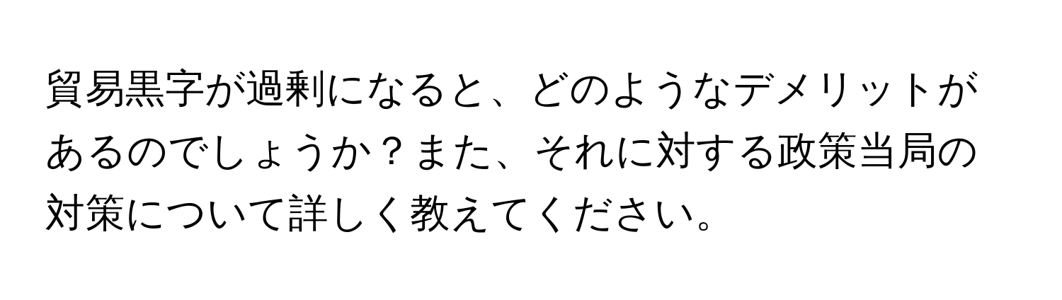 貿易黒字が過剰になると、どのようなデメリットがあるのでしょうか？また、それに対する政策当局の対策について詳しく教えてください。