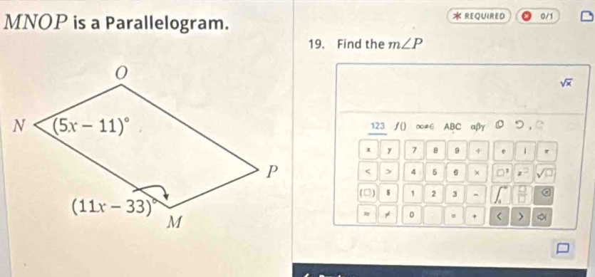 MNOP is a Parallelogram.  REQUIRED 0/1
19. Find the m∠ P
sqrt(x)
123 ƒ() ∞≠∈ ABC αβγ  つ ,C
x y 7 B 9 + 1 
< > 4 5 6 □^3 z=
(□) s 1 2 3 、  
* 0 + < > a