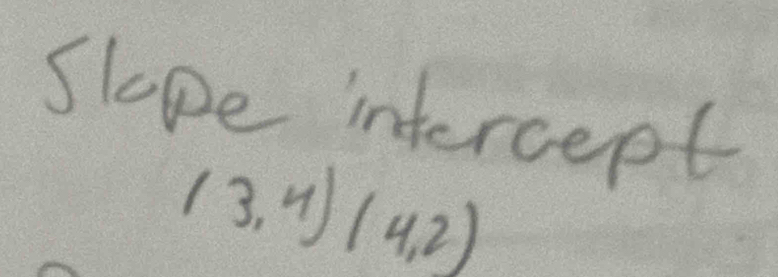 Slope intercept
(3,4)(4,2)