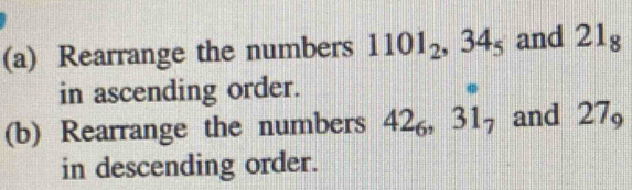 Rearrange the numbers 1101_2, 34_5 and 21_8
in ascending order. 
(b) Rearrange the numbers 42_6, 31_7 and 27_9
in descending order.