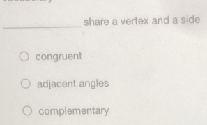 share a vertex and a side
congruent
adjacent angles
complementary