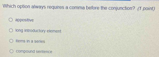 Which option always requires a comma before the conjunction? (1 point)
appositive
long introductory element
items in a series
compound sentence