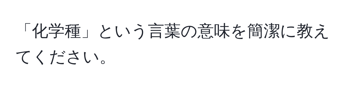 「化学種」という言葉の意味を簡潔に教えてください。