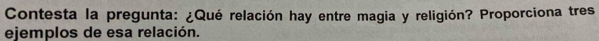 Contesta la pregunta: ¿Qué relación hay entre magia y religión? Proporciona tres 
ejemplos de esa relación.
