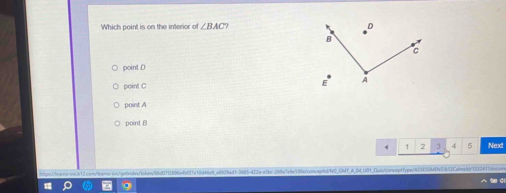 Which point is on the interior of ∠ BAC ?
point D
point C
point A
point B
1 1 2 3 4 5 Next
https://learnx-svc.k12.com/learnx-svc/getIndex/token/66d07f2896e4bf37e10d46e9_a6929ad1-3665-422a-a5bc-269a7e6e530e/conceptId/NG_GMT_A_04_U01_Quiz/conceptType/ASSESSMENT/k12CalmsId/133241?docum