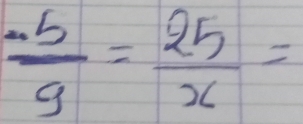  (-5)/9 = 25/x =