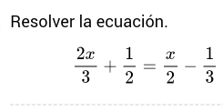 Resolver la ecuación.
 2x/3 + 1/2 = x/2 - 1/3 