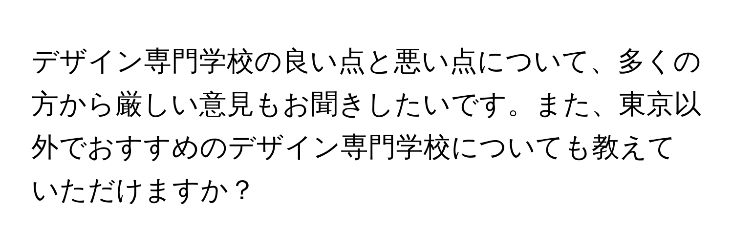 デザイン専門学校の良い点と悪い点について、多くの方から厳しい意見もお聞きしたいです。また、東京以外でおすすめのデザイン専門学校についても教えていただけますか？