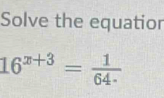 Solve the equatior
16^(x+3)= 1/64·  