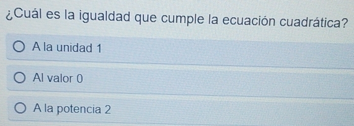 ¿Cuál es la igualdad que cumple la ecuación cuadrática?
A la unidad 1
Al valor 0
A la potencia 2