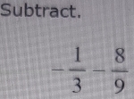 Subtract.
- 1/3 - 8/9 