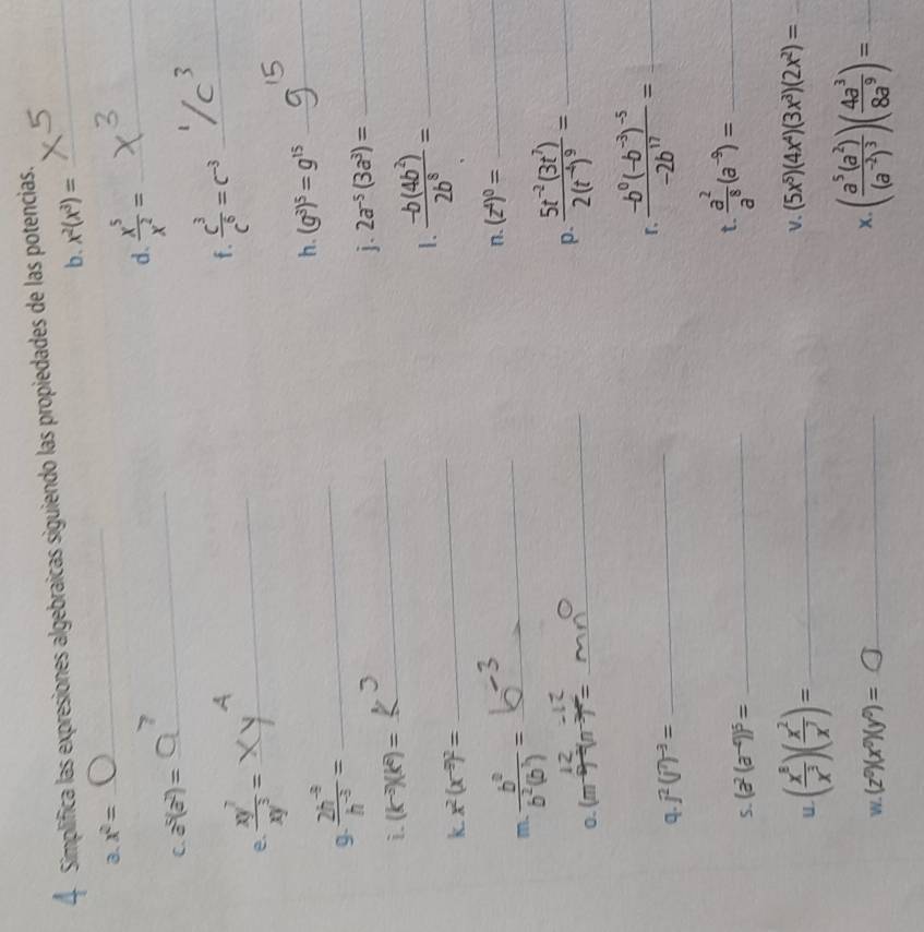 Simplifica las expresiones algebraicas siguiendo las propiedades de las potencias._
a、 x^2= _b. x^2(x^3)=
d、  x^5/x^2 = _
C. a^5(a^2)=
_
f.  c^3/c^6 =c^(-3) _
e.  xy^7/xy^3 = _
g.  (2h^(-3))/h^(-3) = _
h. (g^3)^5=g^(15) _
j. 2a^(-5)(3a^3)= _
i. (k^(-3))(k^2)=
_
1.  (-b(4b^2))/2b^8 = _
k. x^2(x^(-3))^2=
_
m.  b^0/b^2(b^3) = _n. (z^4)^0= _
p. frac 5t^(-2)(3t^7)2(t^(-4))^9= _
0. (m^(-9))^-2(n^(-3))^-=
_
q. j^2(j^7)^-3= _
_ frac -b^0(-b^(-3))^-5-2b^(17)=
5. (a^2(a^(-4)))^5= _
t.  a^2/a^8 (a^(-9))= _
U ( x^8/x^3 )( x^2/x^7 )= _
V. (5x^5)(4x^4)(3x^3)(2x^2)= _
W. (z^0)(x^0)(y^0)= _x (frac a^5(a^2)(a^(-2))^3)( 4a^3/8a^9 )= _