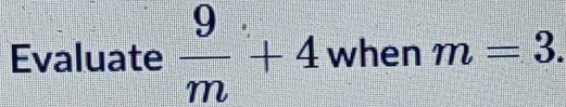 Evaluate  9/m +4 when m=3