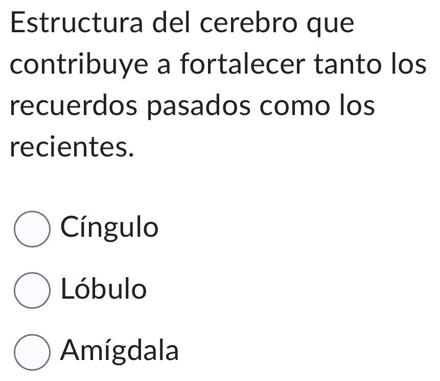 Estructura del cerebro que
contribuye a fortalecer tanto los
recuerdos pasados como los
recientes.
Cíngulo
Lóbulo
Amígdala