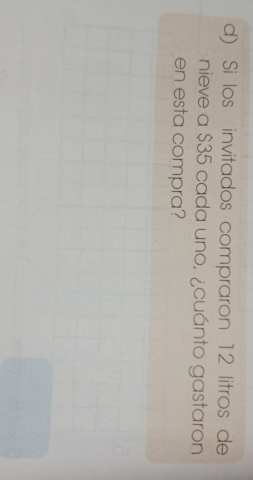 Si los invitados compraron 12 litros de 
nieve a $35 cada uno, ¿cuánto gastaron 
en esta compra?