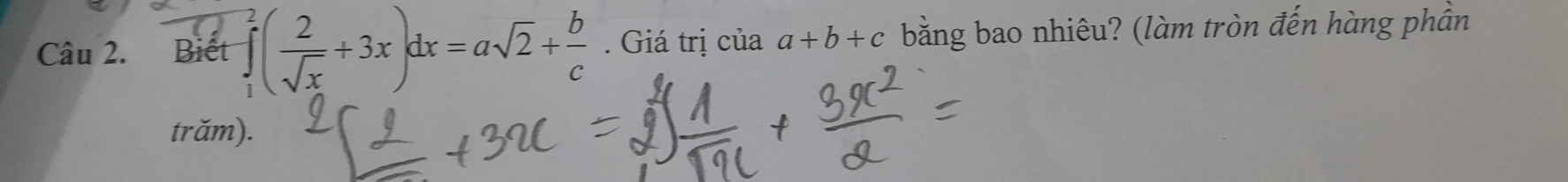 Biết ∈tlimits _1^(2(frac 2)sqrt(x)+3x)dx=asqrt(2)+ b/c . Giá trị của a+b+c bằng bao nhiêu? (làm tròn đến hàng phân
trăm).