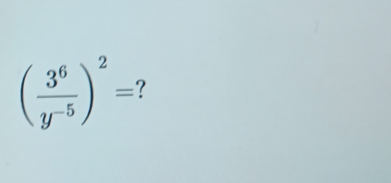 ( 3^6/y^(-5) )^2= 7