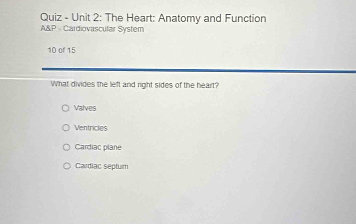 Quiz - Unit 2: The Heart: Anatomy and Function
A&P - Cardiovascular System
10 of 15
What divides the left and right sides of the heart?
Valves
Ventricles
Cardiac plane
Cardiac septum