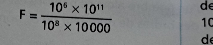 F= (10^6* 10^(11))/10^8* 10000 
de
10
d