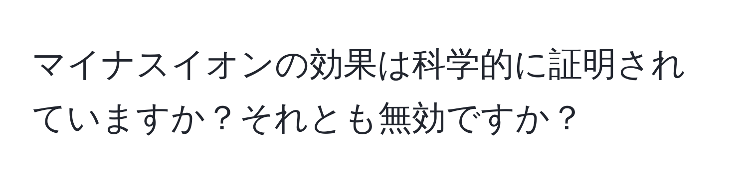 マイナスイオンの効果は科学的に証明されていますか？それとも無効ですか？