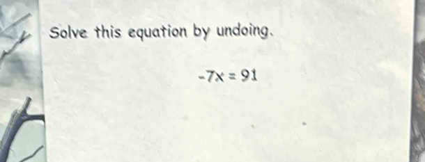 Solve this equation by undoing.
-7x=91