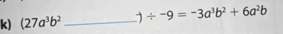 (27a^3b^2 _  / -9=-3a^3b^2+6a^2b