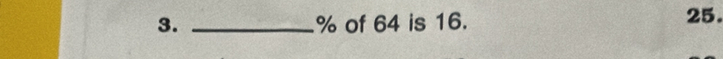 % of 64 is 16. 25.