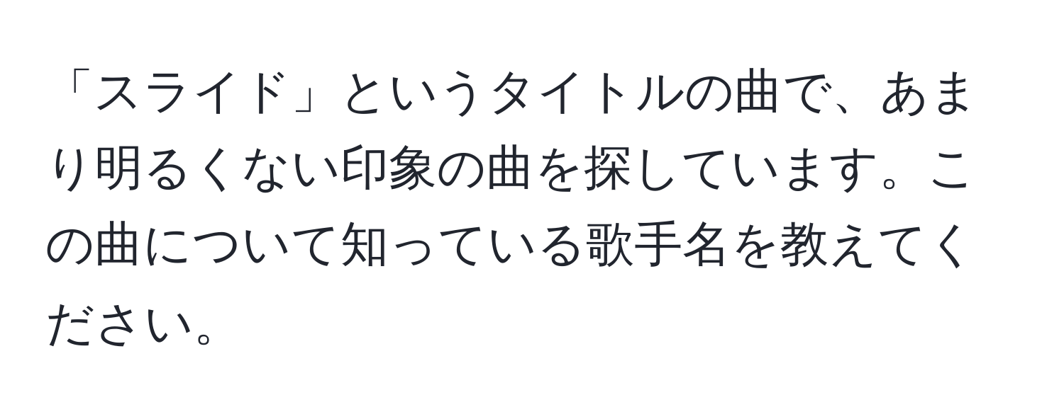 「スライド」というタイトルの曲で、あまり明るくない印象の曲を探しています。この曲について知っている歌手名を教えてください。