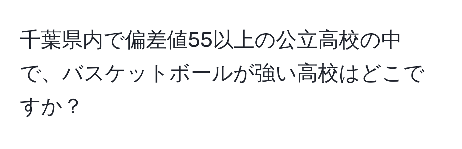 千葉県内で偏差値55以上の公立高校の中で、バスケットボールが強い高校はどこですか？