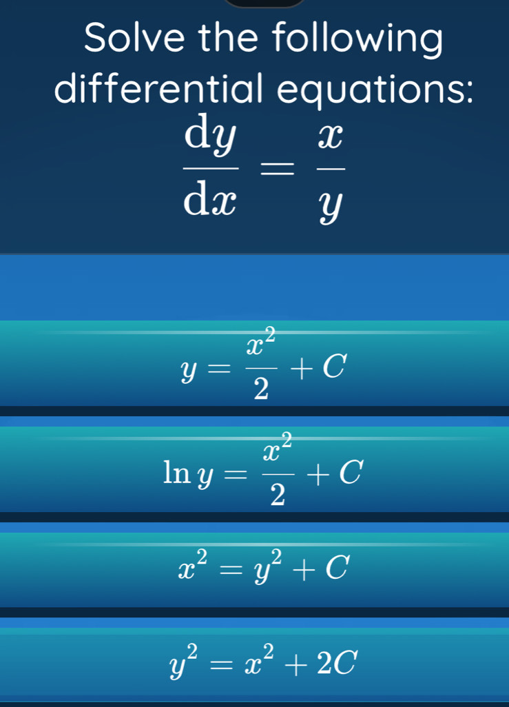 Solve the following
differential equations:
 dy/dx = x/y 
y= x^2/2 +C □ 
ln y= x^2/2 +C
x^2=y^2+C
y^2=x^2+2C