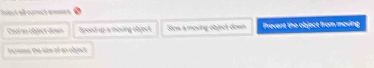 Suiect all correct armers
Cool an object down Speed up a moving object Slew a moving object down Prevent the object from moving
Increme the size of an object