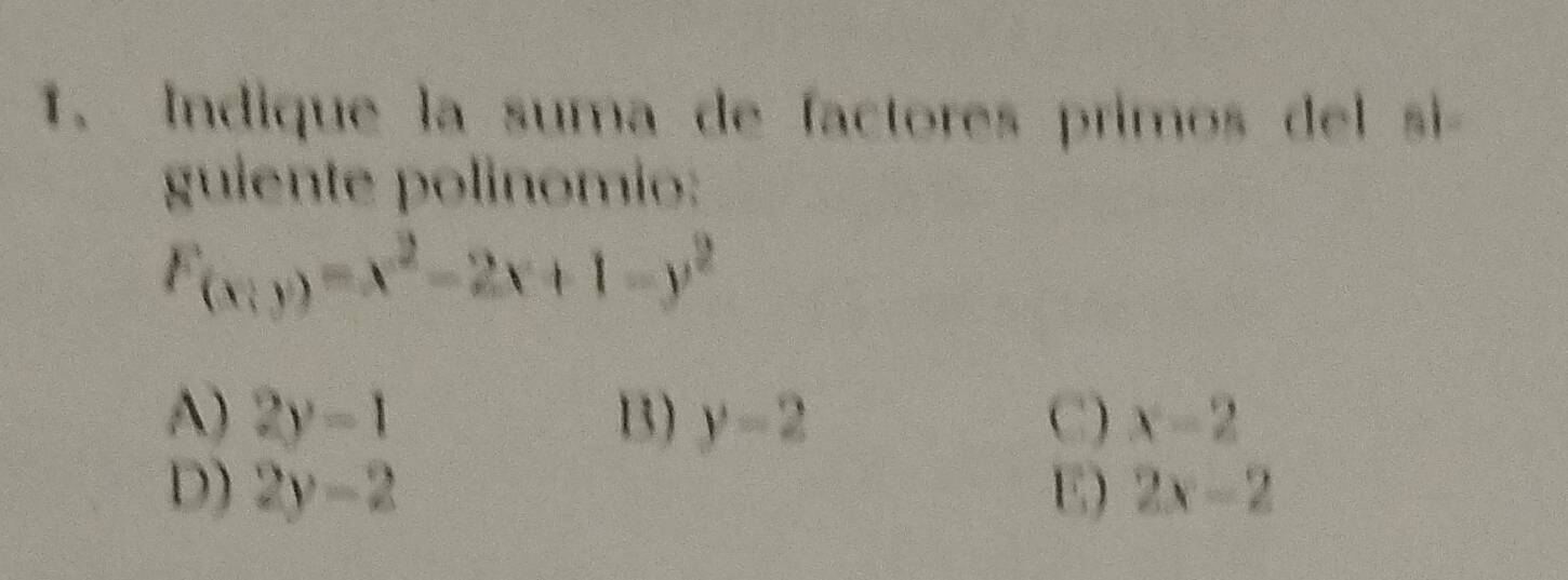 Indique la suma de factores primos del si
guiente polinomio:
F_(x;y)=x^2-2x+1-y^2
A) 2y-1 13) y-2 C) x-2
D) 2y-2 E) 2x-2