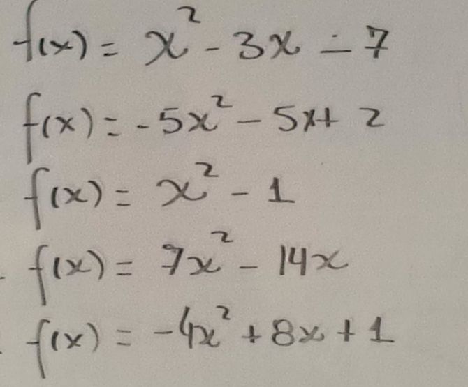 f(x)=x^2-3x-7
f(x)=-5x^2-5x+2
f(x)=x^2-1
f(x)=7x^2-14x
f(x)=-4x^2+8x+1