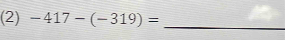 (2) -417-(-319)= _