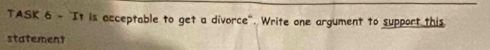 TASK 6 - It is acceptable to get a divorce". Write one argument to support this 
statement