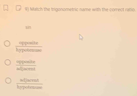 Match the trigonometric name with the correct ratio.
sin
 opposite/hypotenuse 
 opposite/adjacent 
 adjacent/hypotenuse 