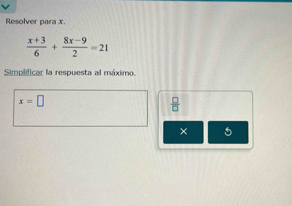 Resolver para x.
 (x+3)/6 + (8x-9)/2 =21
Simplificar la respuesta al máximo.
x=□
 □ /□  
× 5