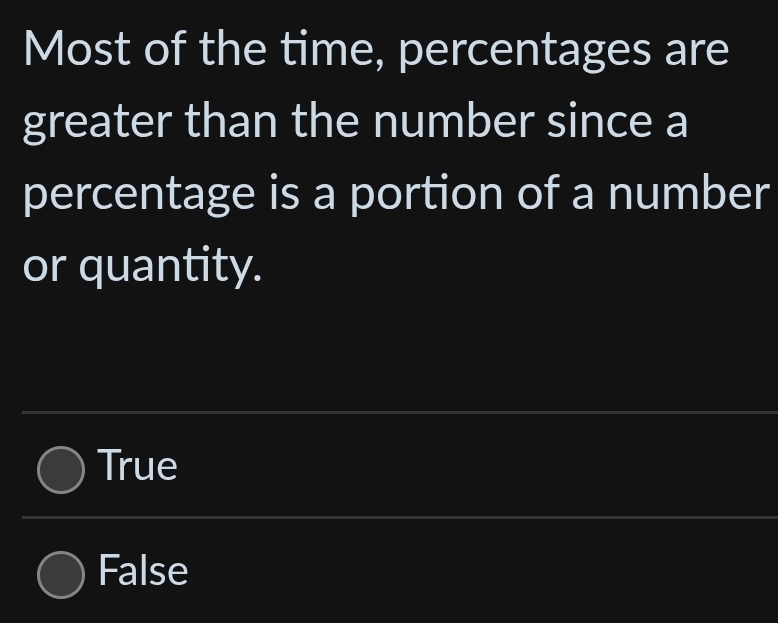 Most of the time, percentages are
greater than the number since a
percentage is a portion of a number
or quantity.
True
False