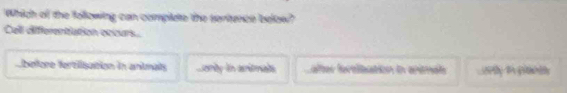 Which of the following can complate the sertence below?
Cali diferentation occurs.
before fertilisation in animals Lority in axritmats Lafter fortibation in animaa oty t gi