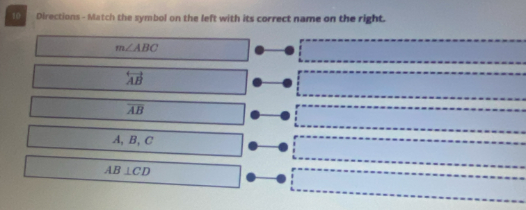 Directions - Match the symbol on the left with its correct name on the right.
m∠ ABC
overleftrightarrow AB
overline AB
A, B, C
AB⊥ CD