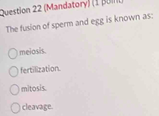 (Mandatory) (1 punl)
The fusion of sperm and egg is known as:
meiosis.
fertilization.
mitosis.
cleavage.