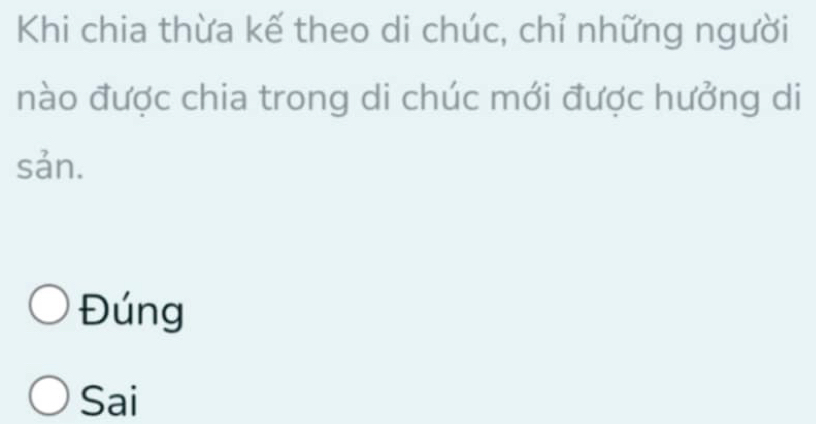 Khi chia thừa kế theo di chúc, chỉ những người
nào được chia trong di chúc mới được hưởng di
sản.
Đúng
Sai