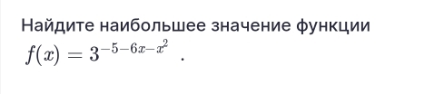 Найдиτе наибольшее значение φункции
f(x)=3^(-5-6x-x^2).