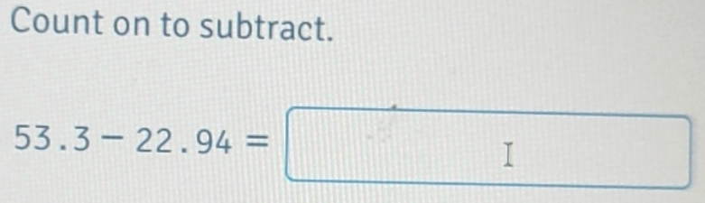 Count on to subtract.
53.3-22.94=□