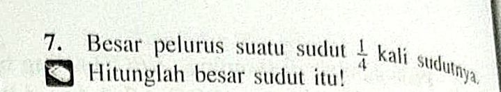 Besar pelurus suatu sudut  1/4  kali sudutnya. 
Hitunglah besar sudut itu!