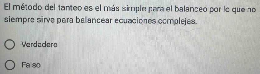 El método del tanteo es el más simple para el balanceo por lo que no
siempre sirve para balancear ecuaciones complejas.
Verdadero
Falso