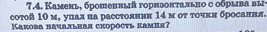 Камень, брошенный горизонτально с обрыва вы· 
соτой 10 м, унал на расстолнни 14 м οτ τοчκн бросания. 
Kакова начальная скоросτь камня?