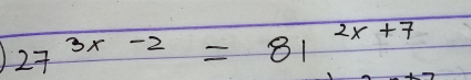 27^(3x-2)=81^(2x+7)