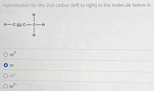 Hybridization for the 2nd carbon (left to right) in the molecule below is:
sp^2
sp
sp^4
sp^3-